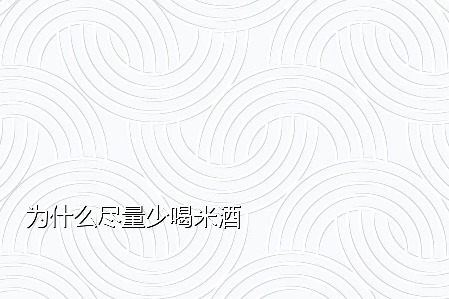 为什么尽量少喝米酒